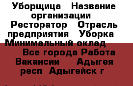 Уборщица › Название организации ­ Ресторатор › Отрасль предприятия ­ Уборка › Минимальный оклад ­ 8 000 - Все города Работа » Вакансии   . Адыгея респ.,Адыгейск г.